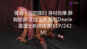 骚劲十足的荡妇 身材劲爆 酥胸坚挺 又白又大 脸红Dearie - 跳蛋女教师授课[61P/242M]