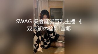 SWAG 极度骚货巨乳主播 《双穴初体验》 吉娜