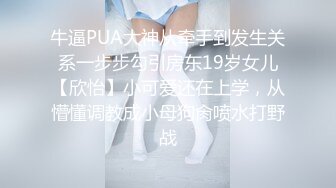 牛逼PUA大神从牵手到发生关系一步步勾引房东19岁女儿【欣怡】小可爱还在上学，从懵懂调教成小母狗肏喷水打野战