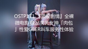 OSTP171 『顶级剧情』全裸微电影 极品美乳女神「肉包」性爱GBER叫车服务性体验