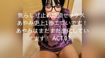 焦らし寸止め絶頂セックス あやみ史上1番エロいです！あやみはまだまだ進化しています！ ACT.03