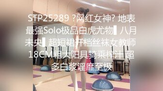 STP25289 ?网红女神? 地表最强Solo极品白虎尤物▌八月未央▌超短裙开档丝袜女教师 18CM粗大阳具骑乘榨汁 超多白浆淫靡至极