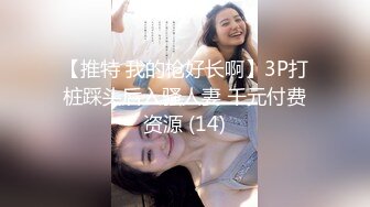 【新速片遞】 ⭐⭐⭐推特福利女神 苗条反差教师小母狗【小熊驾驶员】性爱自慰 会员福利[3.6G/MP4/08:09]