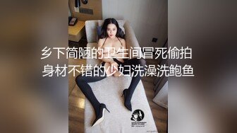 乡下简陋的卫生间冒死偷拍 身材不错的少妇洗澡洗鲍鱼