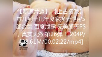 【新速片遞】 【上古资源】零几到一几年良家换妻泄密5部合集 百度泄露 无美颜无PS，真实天然 第26弹！[204P/428.61M/00:02:22/mp4]