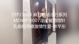 STP23918 麻豆职场淫行系列MDWP-0007淫欲餐酒馆针孔偷拍同僚激情性爱-林芊彤