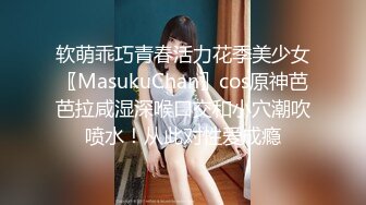 软萌乖巧青春活力花季美少女〖MasukuChan〗cos原神芭芭拉咸湿深喉口交和小穴潮吹喷水！从此对性爱成瘾