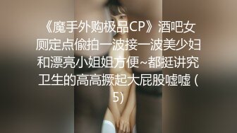 《魔手外购极品CP》酒吧女厕定点偸拍一波接一波美少妇和漂亮小姐姐方便~都挺讲究卫生的高高撅起大屁股嘘嘘 (5)