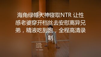 海角绿帽大神寝取NTR 让性感老婆穿开档丝去安慰离异兄弟，精液吃到饱，全程高清录制