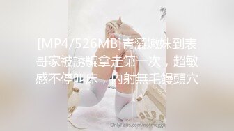 [MP4/526MB]青澀嫩妹到表哥家被誘騙拿走第一次，超敏感不停叫床，內射無毛饅頭穴