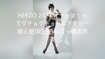 HEYZO 2427 オナりまくってグチョグチョ！なドすけべ娘と絶頂性交Vol.9 – 橋本玲美