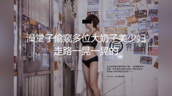 澡堂子偷窥多位大奶子美少妇走路一晃一晃的