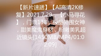 【新片速遞】【AI高清2K修复】2021.7.29，【小马寻花】，门票138，极品外围女神，甜美魔鬼身材，粉嫩美乳超近镜头[1450MB/MP4/01:02:09]