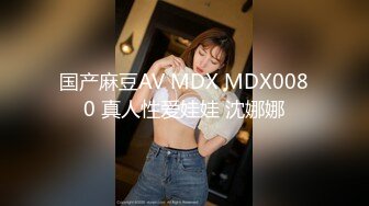 国产麻豆AV MDX MDX0080 真人性爱娃娃 沈娜娜