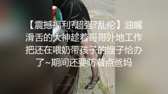 【震撼福利?超强?乱伦】油嘴滑舌的大神趁着哥哥外地工作把还在喂奶带孩子的嫂子给办了~期间还要防着点爸妈