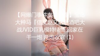 【网曝门事件女神泄露】宝岛大种马『信义赵又廷』酒吧大战JVID巨乳模特绮绮 回家在干一炮 两炮收官 (1)