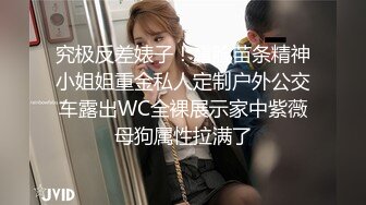 究极反差婊子！露脸苗条精神小姐姐重金私人定制户外公交车露出WC全裸展示家中紫薇母狗属性拉满了