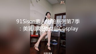 91Sison素人約啪系列第7季：美乳御姐兔女郎Cosplay