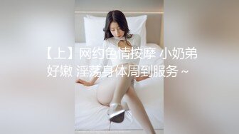 【上】网约色情按摩 小奶弟好嫩 淫荡身体周到服务～