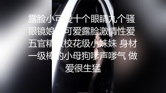 露脸小可爱十个眼睛九个骚 眼镜娘小可爱露脸激情性爱 五官精致校花级小妹妹 身材一级棒的小母狗嗲声嗲气 做爱很生猛