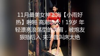 11月最美女神下海【小雨好热】啪啪 高潮喷水！19岁 年轻漂亮浪荡型的美眉，被炮友狠插后入 夹子音叫床太绝