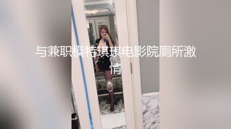 与兼职模特琪琪电影院厕所激情