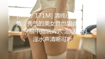 [MP4/ 171M] 清纯小姑娘三兔，秀气的美女竟也如此风骚，一根中指玩弄穴 湿哒哒的淫水声清晰可听