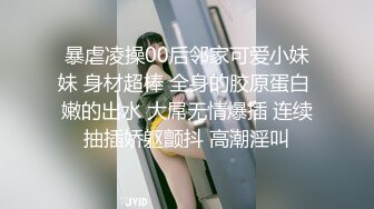 暴虐凌操00后邻家可爱小妹妹 身材超棒 全身的胶原蛋白 嫩的出水 大屌无情爆插 连续抽插娇躯颤抖 高潮淫叫