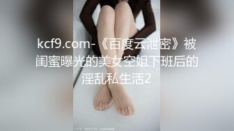 kcf9.com-《百度云泄密》被闺蜜曝光的美女空姐下班后的淫乱私生活2