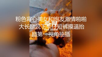 粉色背心美女和炮友激情啪啪 大长腿脱下牛仔短裤摸逼抬腿第一视角抽插