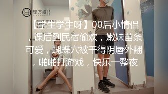 【学生学生呀】00后小情侣，课后到民宿偷欢，嫩妹苗条可爱，蝴蝶穴被干得阴唇外翻，啪啪打游戏，快乐一整夜