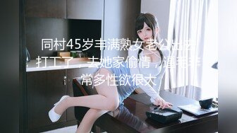 同村45岁丰满熟女老公出去打工了，去她家偷情，逼毛非常多性欲很大