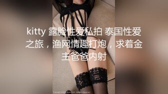 kitty 露脸性爱私拍 泰国性爱之旅，渔网情趣打炮，求着金主爸爸内射