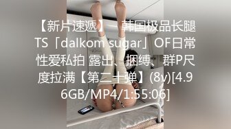 【新片速遞】 ✨韩国极品长腿TS「dalkom sugar」OF日常性爱私拍 露出、捆缚、群P尺度拉满【第二十弹】(8v)[4.96GB/MP4/1:55:06]