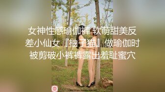 女神性感瑜伽裤 软萌甜美反差小仙女『柚子猫』做瑜伽时被剪破小裤裤露出羞耻蜜穴