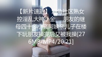 【新片速遞】 海角社区熟女控淫乱大神小金❤️朋友的继母四十多小骚阿姨亲儿子在楼下玩朋友操完后又被我操[276MB/MP4/20:21]