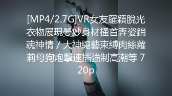 [MP4/2.7G]VR女友羅穎脫光衣物展現曼妙身材搔首弄姿銷魂神情／大神繩藝束縛肉絲蘿莉母狗炮擊速插強制高潮等 720p