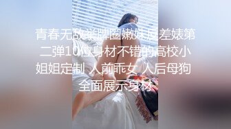 青春无敌举牌圈嫩妹反差婊第二弹10位身材不错的高校小姐姐定制 人前乖女 人后母狗 全面展示身材