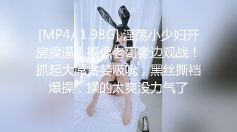 [MP4/ 1.98G] 淫荡小少妇开房操逼！摄像老哥旁边观战！抓起大屌贪婪吸吮，黑丝撕裆爆操，操的太爽没力气了