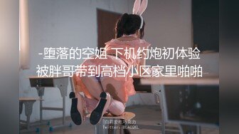 -堕落的空姐 下机约炮初体验被胖哥带到高档小区家里啪啪