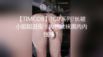 【TIMCOB】?CD系列?长裙小姐姐逛街！肉色丝袜黑内内性感！