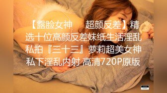 【露脸女神❤️超颜反差】精选十位高颜反差妹纸生活淫乱私拍『三十三』萝莉超美女神私下淫乱内射 高清720P原版