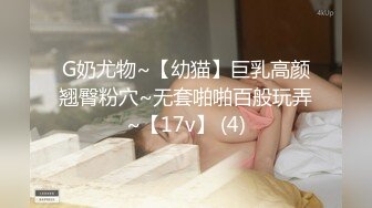 G奶尤物~【幼猫】巨乳高颜翘臀粉穴~无套啪啪百般玩弄~【17v】 (4)