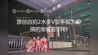 原创自拍2水多V型手指为ID搞的匆忙在99秒