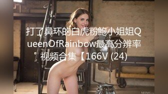 打了鼻环的白虎粉鲍小姐姐QueenOfRainbow最高分辨率视频合集【166V (24)