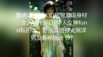 重磅订阅，大奶翘臀顶级身材，女人味十足OF华人女神funsi私拍②，野战紫薇被大屌洋男友各种玩肏 (9)