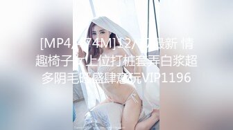 [MP4/474M]12/17最新 情趣椅子女上位打桩套弄白浆超多阴毛旺盛肆意玩VIP1196