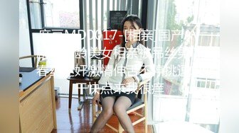 麻豆MD0017-[相亲]国产AV剧情妙龄美女相亲被吊丝男下春药迷奸激情伸舌不停挑逗求干快点来我很痒