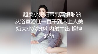 ❤️超美小少妇带到宾馆啪啪 从浴室浴缸一直干到床上人美奶大小穴粉嫩 内射中出 撸神必备