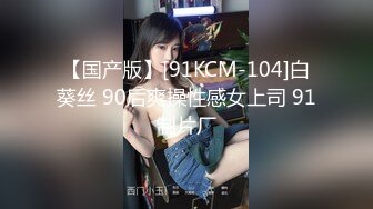 【国产版】[91KCM-104]白葵丝 90后爽操性感女上司 91制片厂